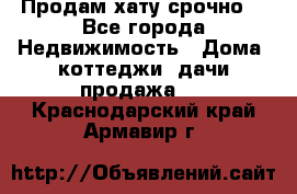 Продам хату срочно  - Все города Недвижимость » Дома, коттеджи, дачи продажа   . Краснодарский край,Армавир г.